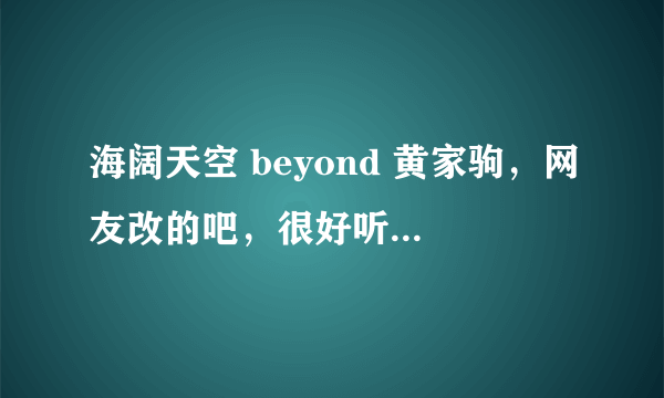 海阔天空 beyond 黄家驹，网友改的吧，很好听，也很低俗。