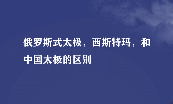 俄罗斯式太极，西斯特玛，和中国太极的区别