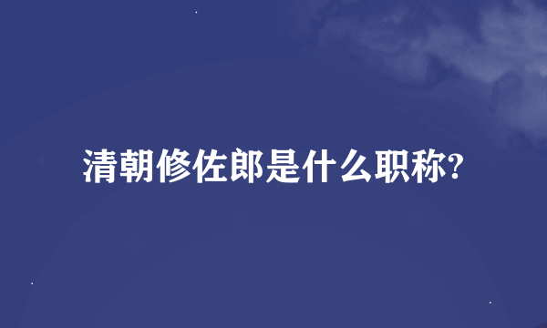 清朝修佐郎是什么职称?