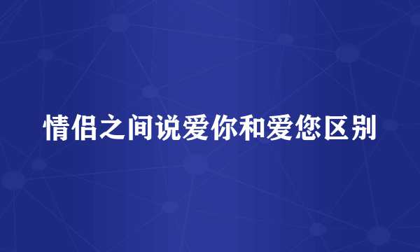 情侣之间说爱你和爱您区别