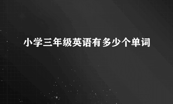 小学三年级英语有多少个单词