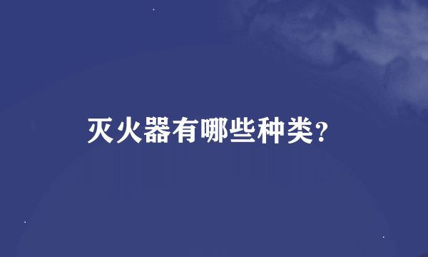 灭火器有哪些种类？