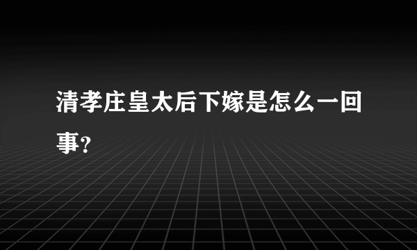 清孝庄皇太后下嫁是怎么一回事？