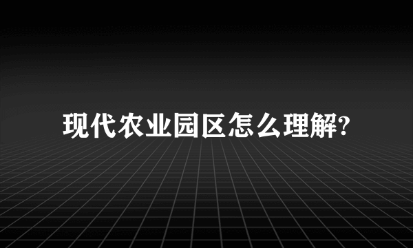 现代农业园区怎么理解?