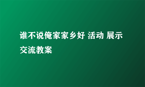 谁不说俺家家乡好 活动 展示交流教案