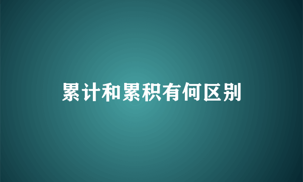 累计和累积有何区别