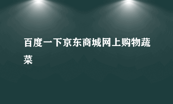 百度一下京东商城网上购物蔬菜