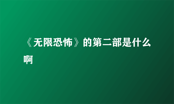 《无限恐怖》的第二部是什么啊