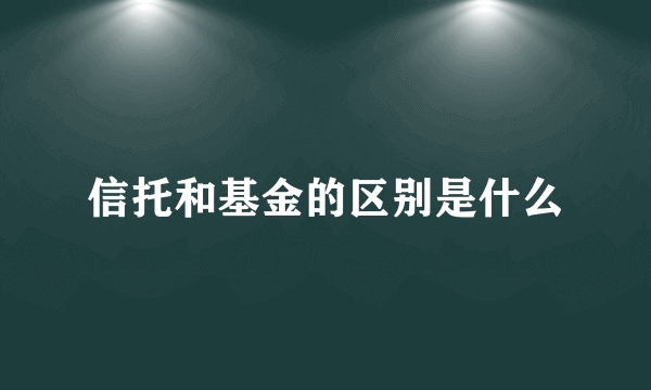 信托和基金的区别是什么