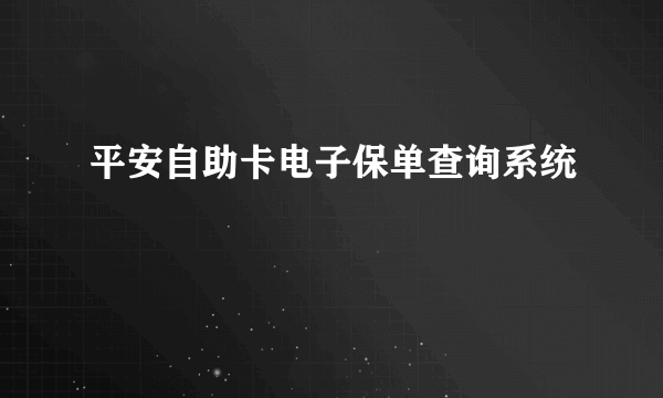 平安自助卡电子保单查询系统