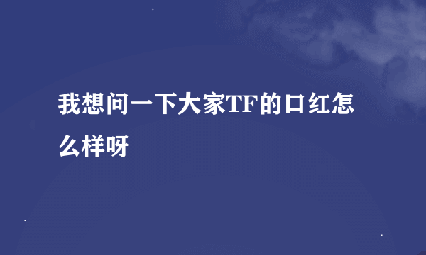 我想问一下大家TF的口红怎么样呀