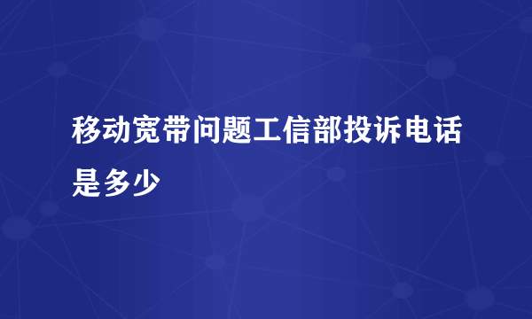 移动宽带问题工信部投诉电话是多少