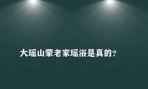 
大瑶山蒙老家瑶浴是真的？

