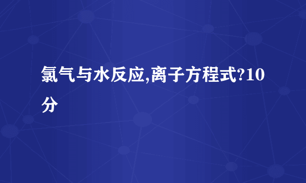 氯气与水反应,离子方程式?10分