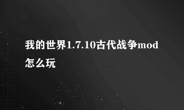 我的世界1.7.10古代战争mod怎么玩