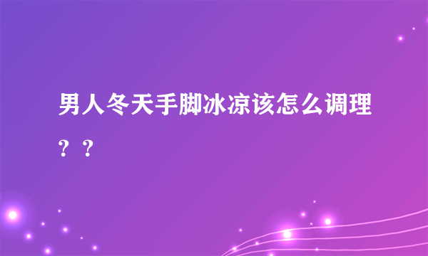 男人冬天手脚冰凉该怎么调理？？