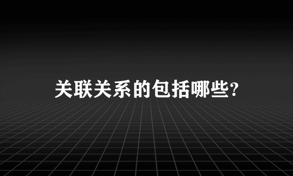 关联关系的包括哪些?