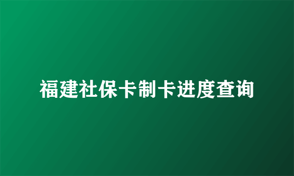 福建社保卡制卡进度查询