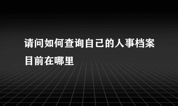 请问如何查询自己的人事档案目前在哪里