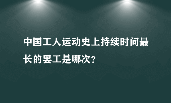 中国工人运动史上持续时间最长的罢工是哪次？