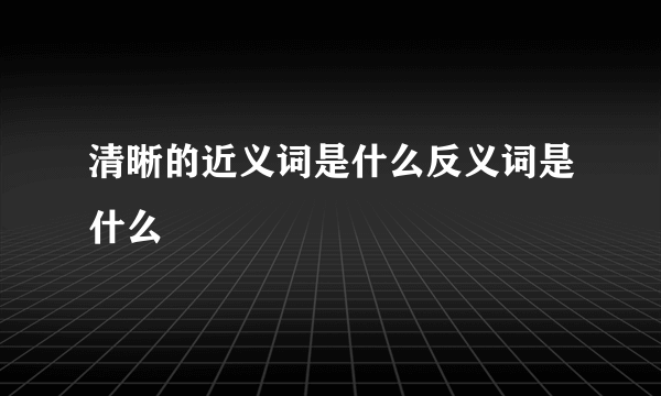 清晰的近义词是什么反义词是什么