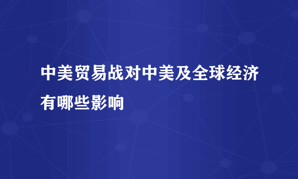 中美贸易战对中美及全球经济有哪些影响