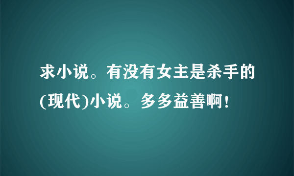 求小说。有没有女主是杀手的(现代)小说。多多益善啊！