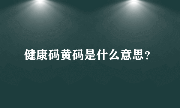 健康码黄码是什么意思？