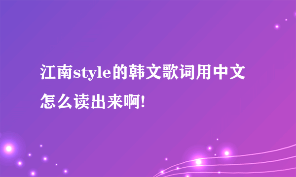 江南style的韩文歌词用中文怎么读出来啊!