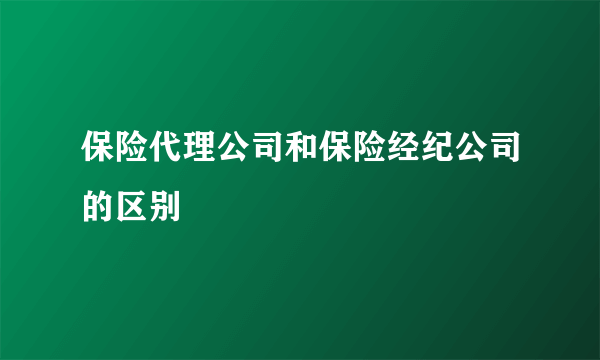 保险代理公司和保险经纪公司的区别