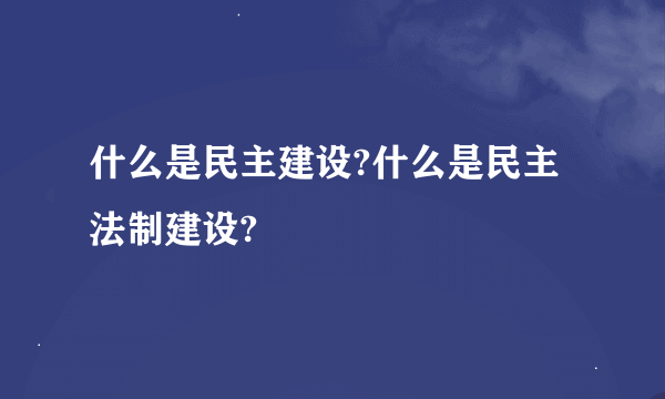 什么是民主建设?什么是民主法制建设?