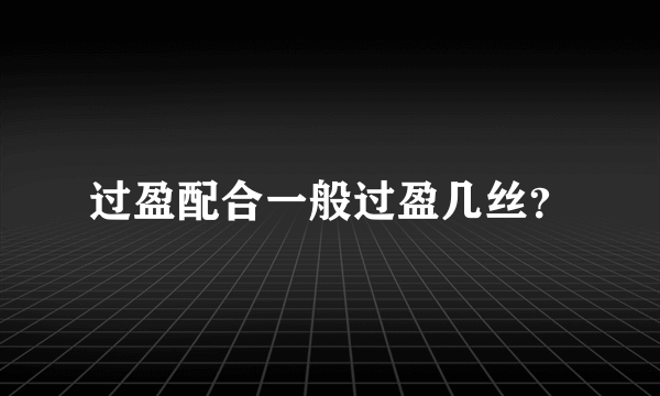 过盈配合一般过盈几丝？