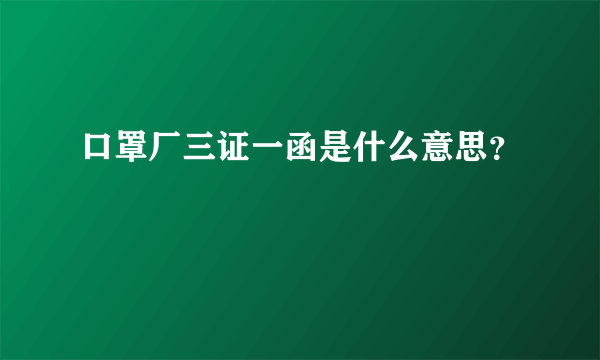 口罩厂三证一函是什么意思？