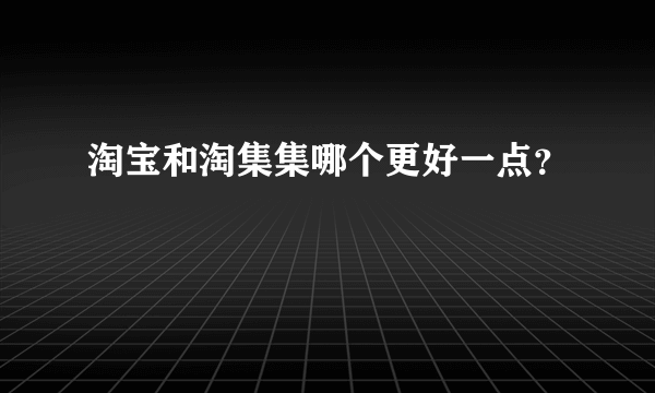 淘宝和淘集集哪个更好一点？