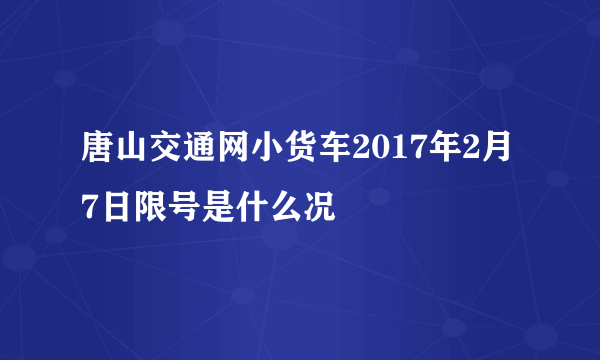 唐山交通网小货车2017年2月7日限号是什么况