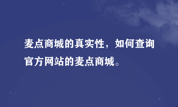 麦点商城的真实性，如何查询官方网站的麦点商城。