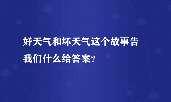 好天气和坏天气这个故事告䜣我们什么给答案？