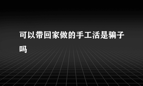 可以带回家做的手工活是骗子吗