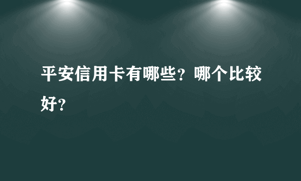 平安信用卡有哪些？哪个比较好？