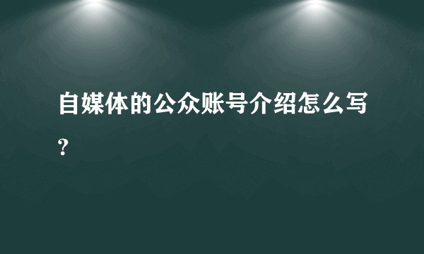 自媒体的公众账号介绍怎么写？