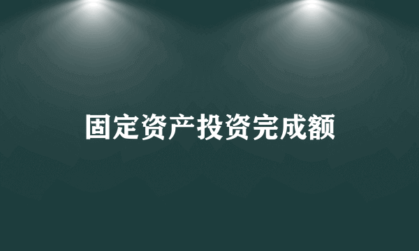 固定资产投资完成额