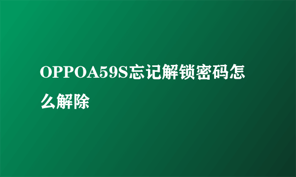 OPPOA59S忘记解锁密码怎么解除