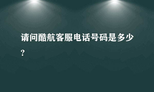 请问酷航客服电话号码是多少?