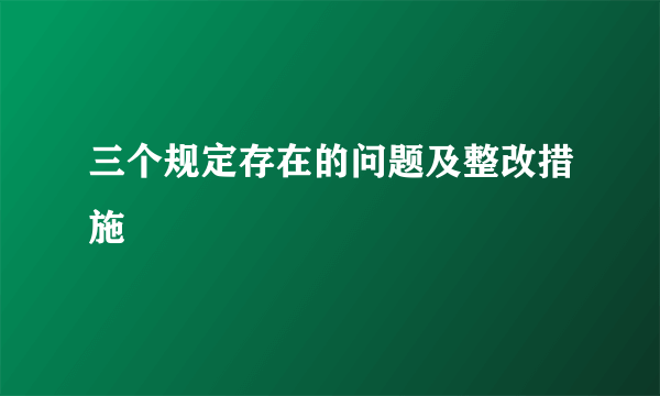 三个规定存在的问题及整改措施