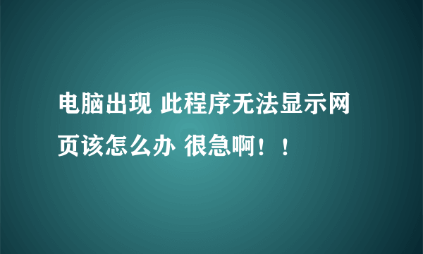 电脑出现 此程序无法显示网页该怎么办 很急啊！！