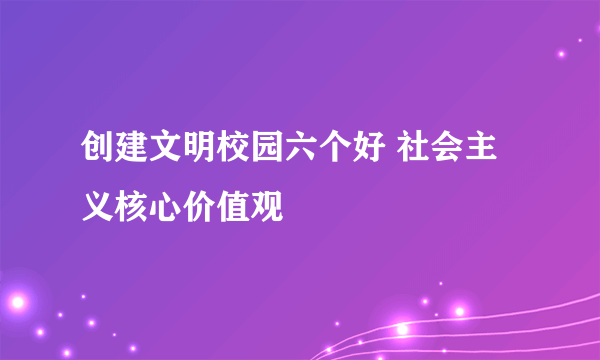 创建文明校园六个好 社会主义核心价值观