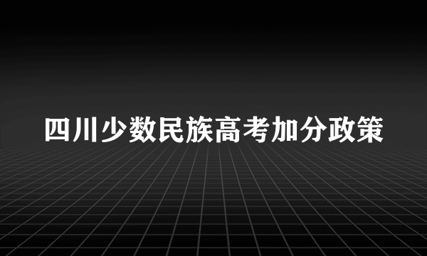 四川少数民族高考加分政策