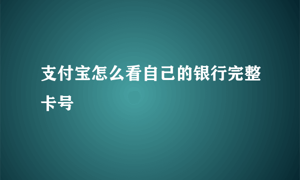 支付宝怎么看自己的银行完整卡号