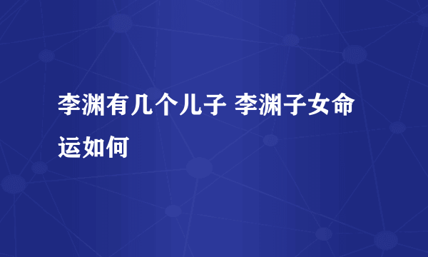 李渊有几个儿子 李渊子女命运如何