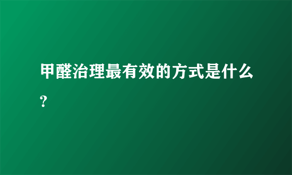 甲醛治理最有效的方式是什么？